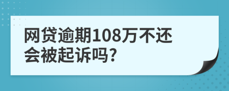 网贷逾期108万不还会被起诉吗?