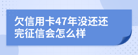 欠信用卡47年没还还完征信会怎么样
