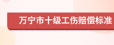 万宁市十级工伤赔偿标准
