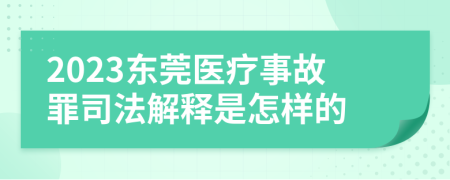 2023东莞医疗事故罪司法解释是怎样的