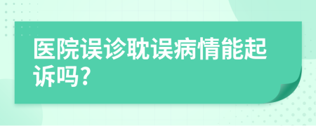 医院误诊耽误病情能起诉吗?