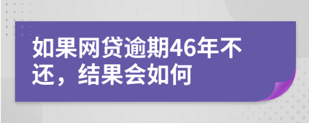 如果网贷逾期46年不还，结果会如何