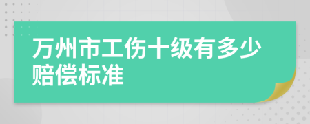万州市工伤十级有多少赔偿标准