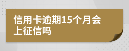 信用卡逾期15个月会上征信吗