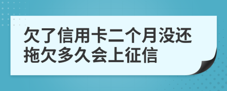 欠了信用卡二个月没还拖欠多久会上征信