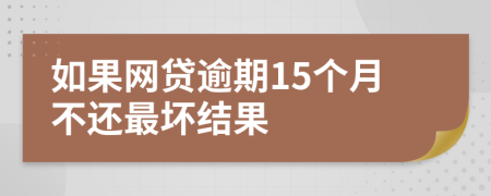 如果网贷逾期15个月不还最坏结果