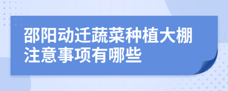 邵阳动迁蔬菜种植大棚注意事项有哪些