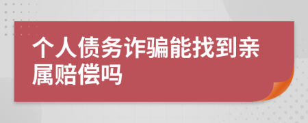 个人债务诈骗能找到亲属赔偿吗