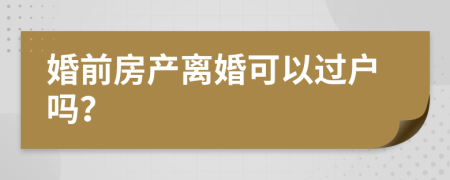 婚前房产离婚可以过户吗？