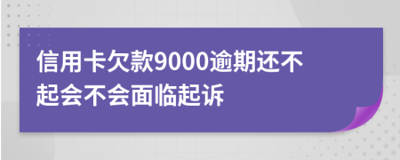 信用卡欠款9000逾期还不起会不会面临起诉