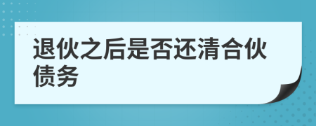 退伙之后是否还清合伙债务