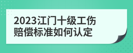 2023江门十级工伤赔偿标准如何认定