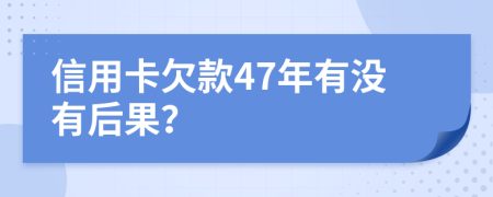 信用卡欠款47年有没有后果？