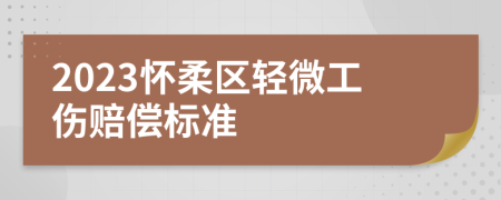 2023怀柔区轻微工伤赔偿标准