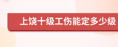 上饶十级工伤能定多少级