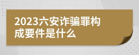 2023六安诈骗罪构成要件是什么