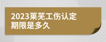 2023莱芜工伤认定期限是多久