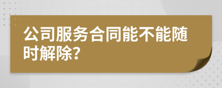 公司服务合同能不能随时解除？