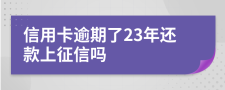 信用卡逾期了23年还款上征信吗