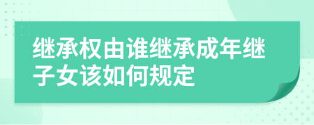 继承权由谁继承成年继子女该如何规定