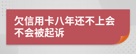 欠信用卡八年还不上会不会被起诉