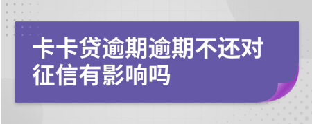 卡卡贷逾期逾期不还对征信有影响吗