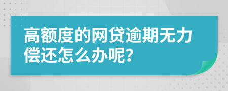 高额度的网贷逾期无力偿还怎么办呢？