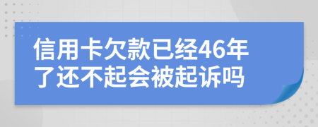 信用卡欠款已经46年了还不起会被起诉吗