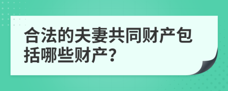 合法的夫妻共同财产包括哪些财产？