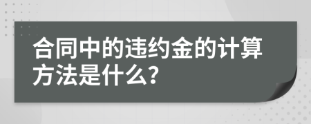 合同中的违约金的计算方法是什么？