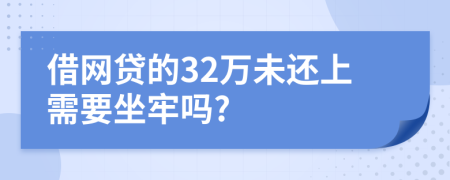 借网贷的32万未还上需要坐牢吗?