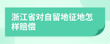 浙江省对自留地征地怎样赔偿