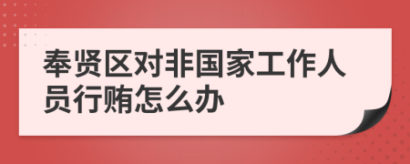 奉贤区对非国家工作人员行贿怎么办