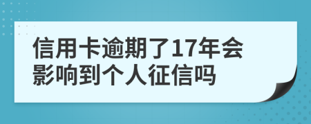 信用卡逾期了17年会影响到个人征信吗