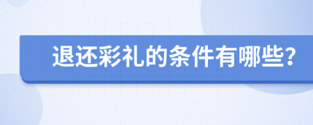 退还彩礼的条件有哪些？