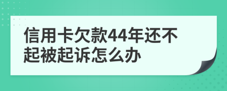 信用卡欠款44年还不起被起诉怎么办