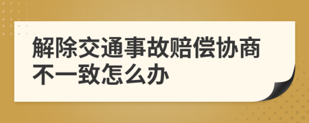 解除交通事故赔偿协商不一致怎么办