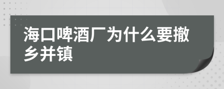 海口啤酒厂为什么要撤乡并镇