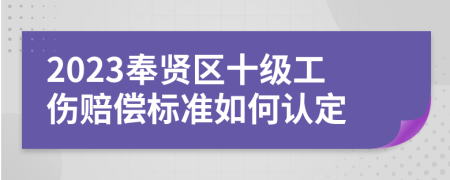 2023奉贤区十级工伤赔偿标准如何认定