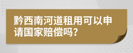 黔西南河道租用可以申请国家赔偿吗？