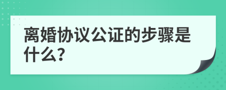 离婚协议公证的步骤是什么？