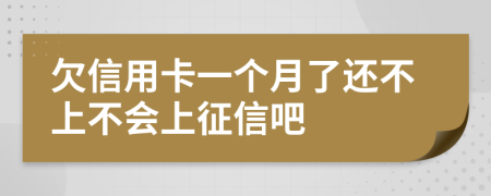 欠信用卡一个月了还不上不会上征信吧