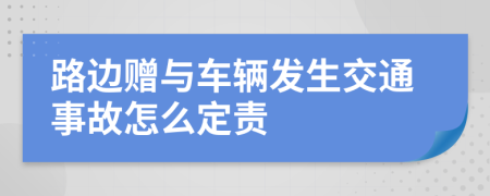 路边赠与车辆发生交通事故怎么定责