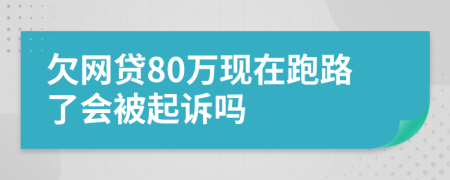 欠网贷80万现在跑路了会被起诉吗