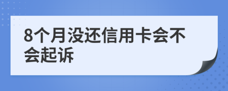 8个月没还信用卡会不会起诉