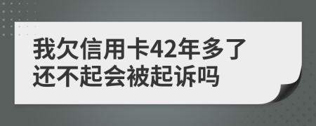 我欠信用卡42年多了还不起会被起诉吗