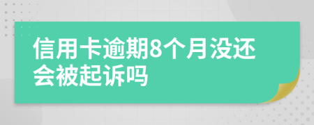 信用卡逾期8个月没还会被起诉吗