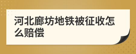 河北廊坊地铁被征收怎么赔偿