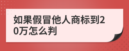 如果假冒他人商标到20万怎么判