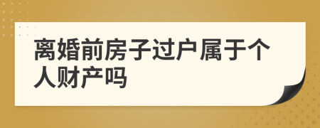 离婚前房子过户属于个人财产吗